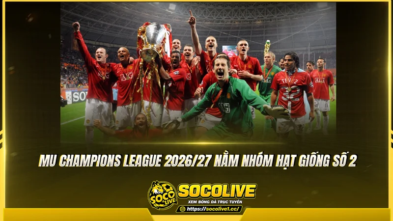 MU Champions League 2026/27 nằm nhóm hạt giống số 2 MU Champions League 2026/27 nằm nhóm hạt giống số 2