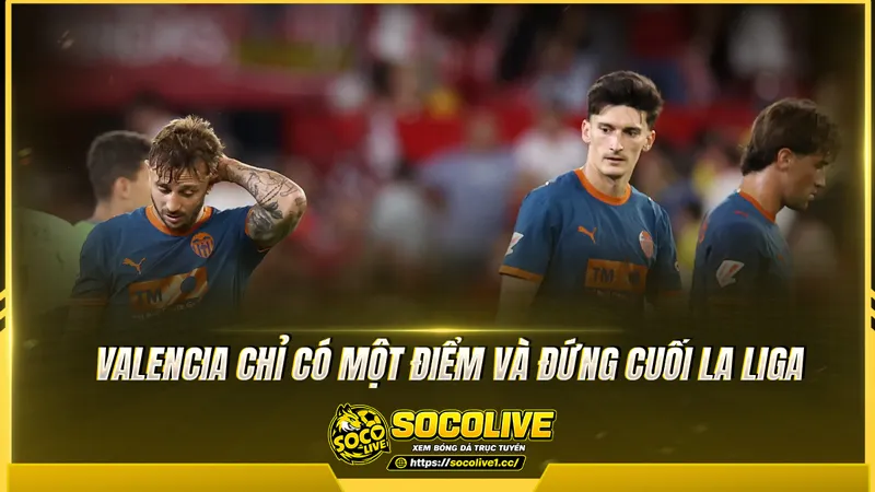 Valencia chỉ có một điểm và đứng cuối La Liga Valencia chỉ có một điểm và đứng cuối La Liga